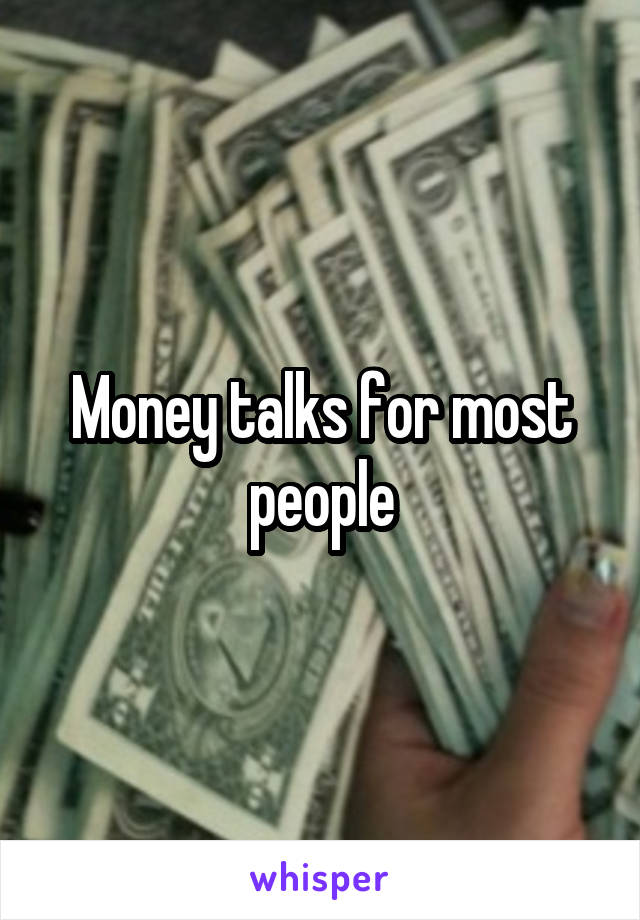 Money talks for most people