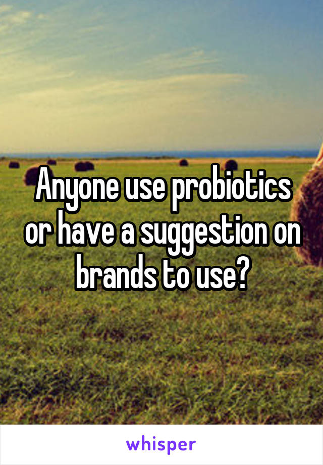 Anyone use probiotics or have a suggestion on brands to use?