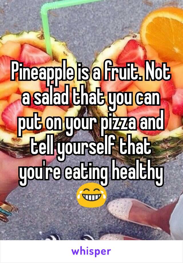 Pineapple is a fruit. Not a salad that you can put on your pizza and tell yourself that you're eating ​healthy 😂