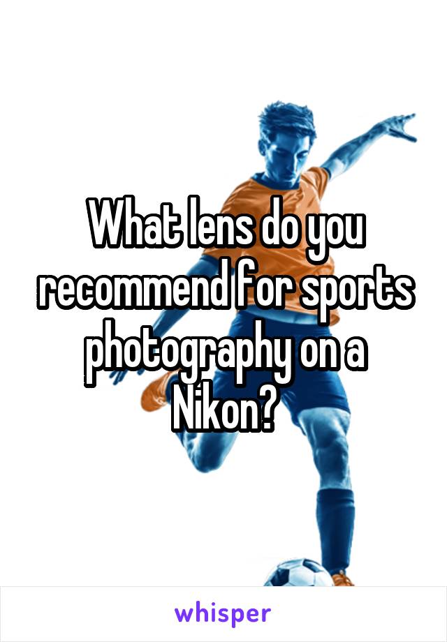 What lens do you recommend for sports photography on a Nikon?