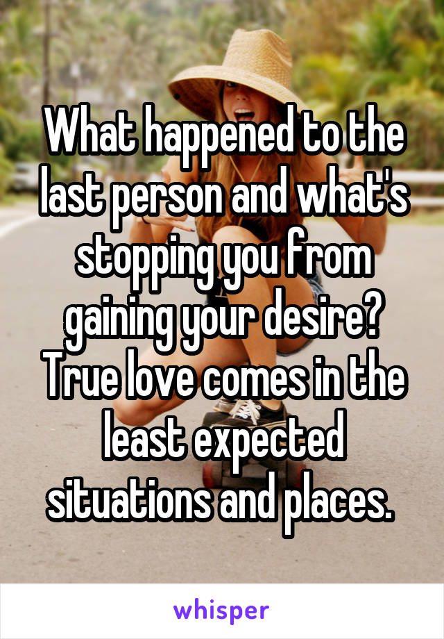 What happened to the last person and what's stopping you from gaining your desire? True love comes in the least expected situations and places. 