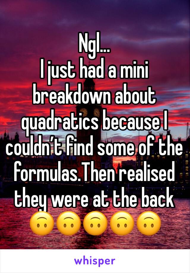 Ngl...
I just had a mini breakdown about quadratics because I couldn’t find some of the formulas.Then realised they were at the back 🙃🙃🙃🙃🙃