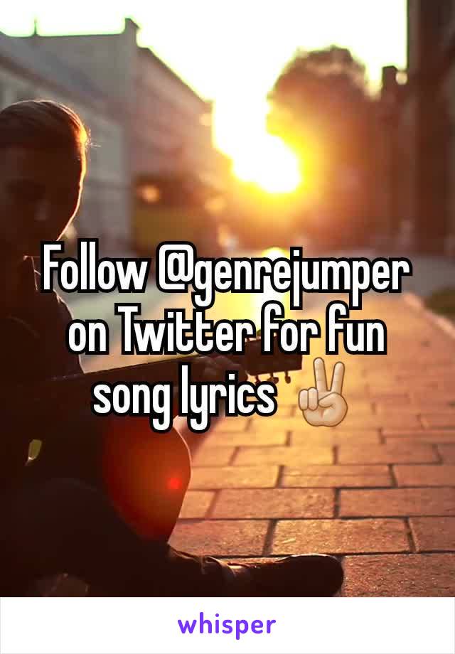 Follow @genrejumper on Twitter for fun song lyrics ✌🏼