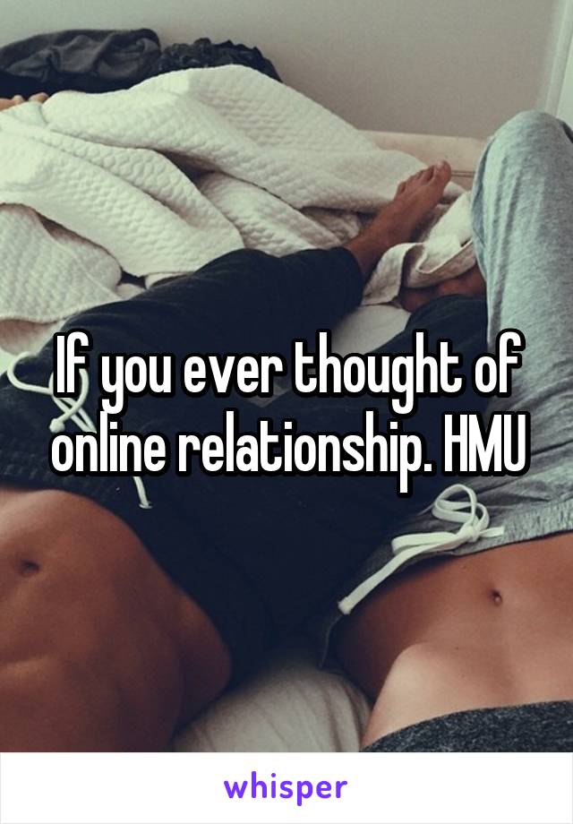 If you ever thought of online relationship. HMU