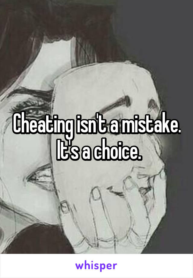 Cheating isn't a mistake.
 It's a choice.