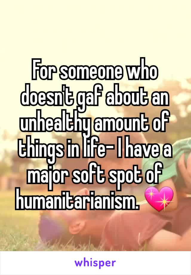 For someone who doesn't gaf about an unhealthy amount of things in life- I have a major soft spot of humanitarianism. 💖