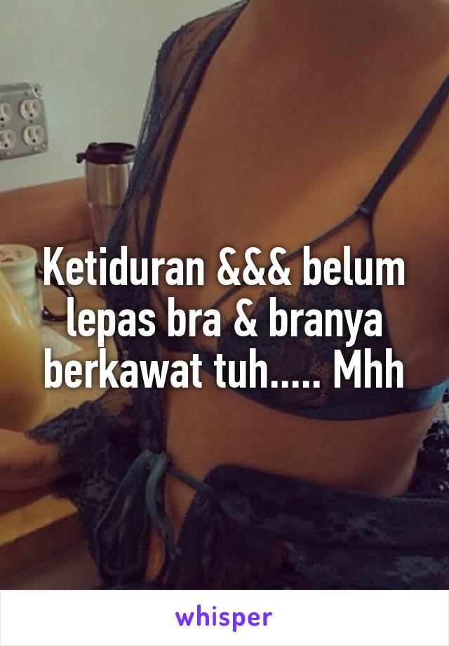 Ketiduran &&& belum lepas bra & branya berkawat tuh..... Mhh