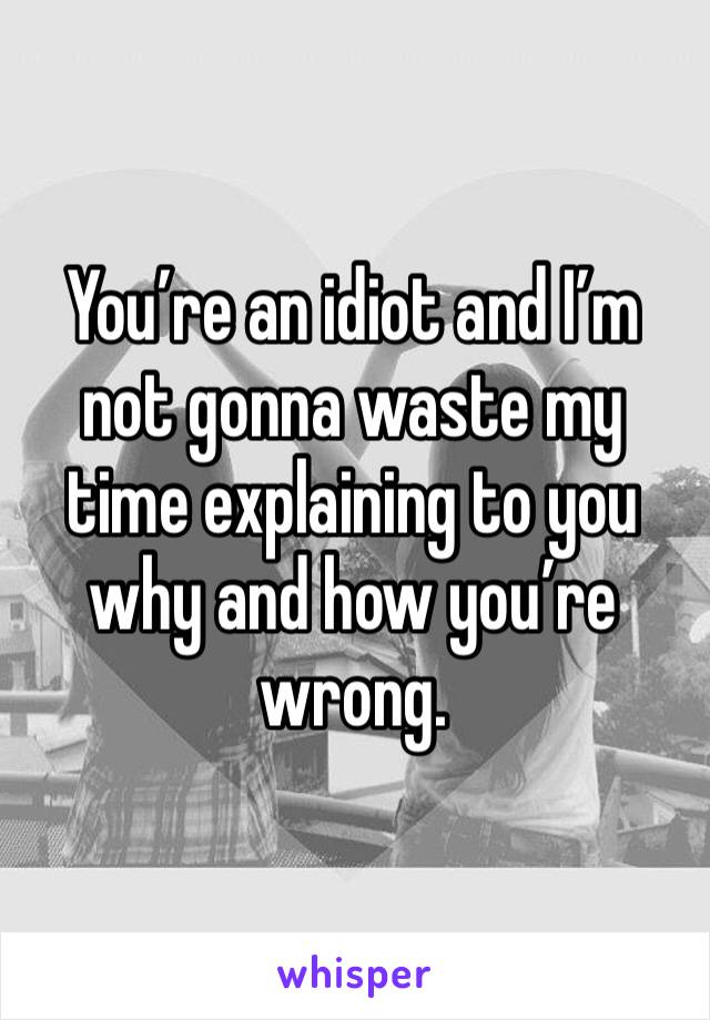 You’re an idiot and I’m not gonna waste my time explaining to you why and how you’re wrong. 