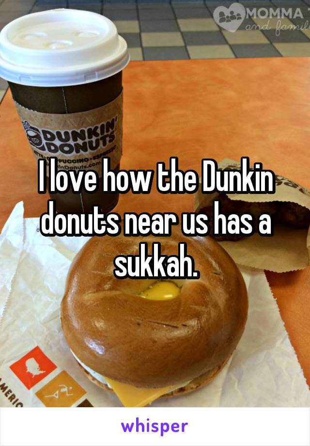 I love how the Dunkin donuts near us has a sukkah.