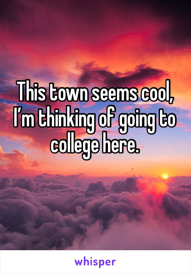 This town seems cool, I’m thinking of going to college here.