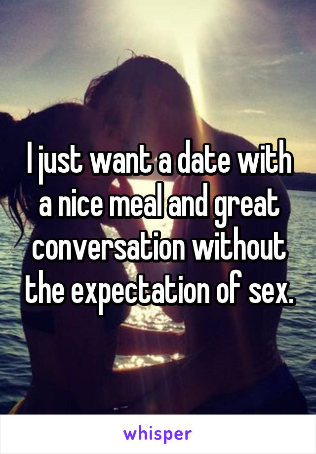 I just want a date with a nice meal and great conversation without the expectation of sex.