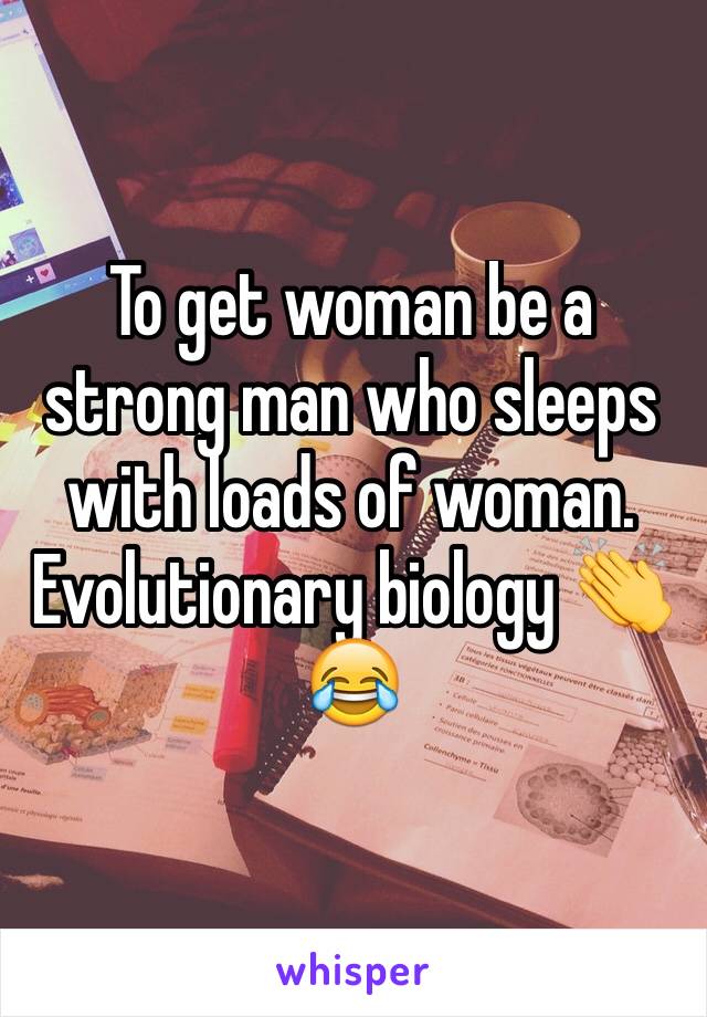 To get woman be a strong man who sleeps with loads of woman. 
Evolutionary biology 👏😂