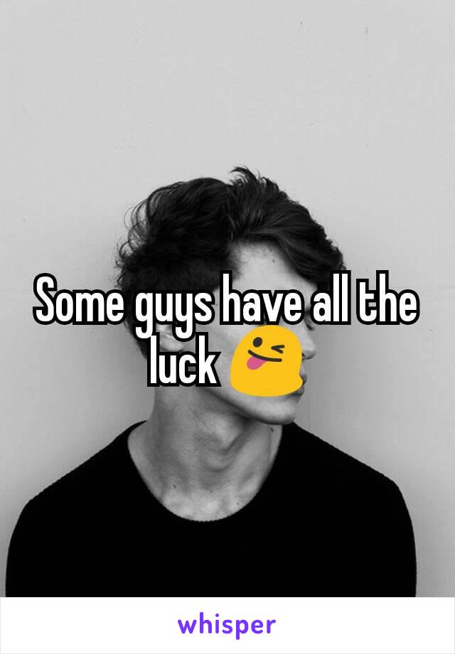 Some guys have all the luck 😜
