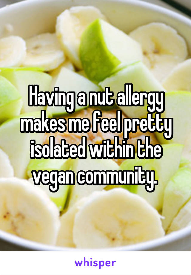 Having a nut allergy makes me feel pretty isolated within the vegan community. 