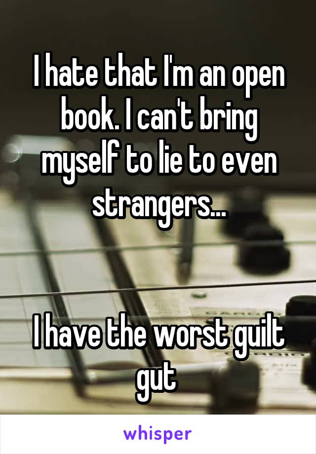 I hate that I'm an open book. I can't bring myself to lie to even strangers...


I have the worst guilt gut 