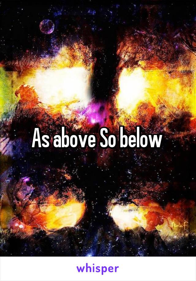 As above So below 