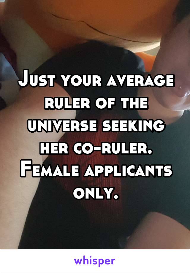 Just your average ruler of the universe seeking her co-ruler.
Female applicants only.