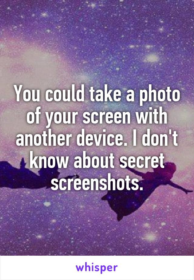 You could take a photo of your screen with another device. I don't know about secret screenshots.