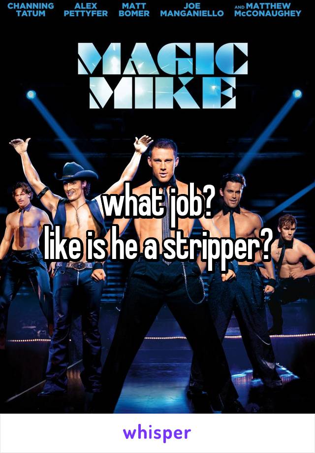 what job?
like is he a stripper?