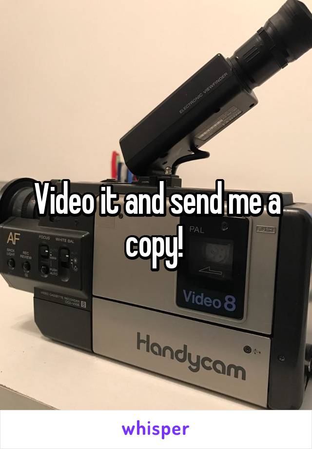 Video it and send me a copy! 