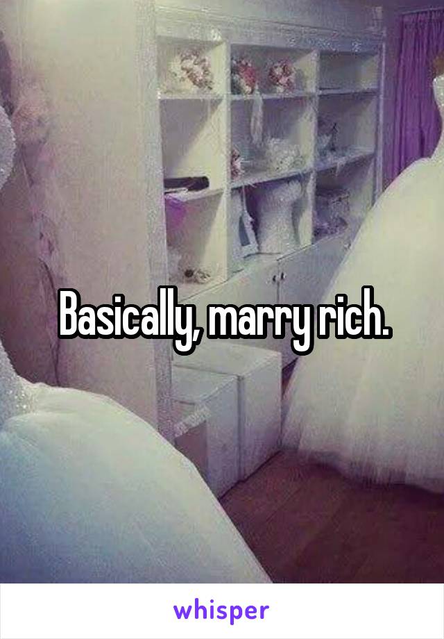 Basically, marry rich.