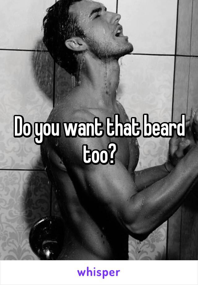 Do you want that beard too?
