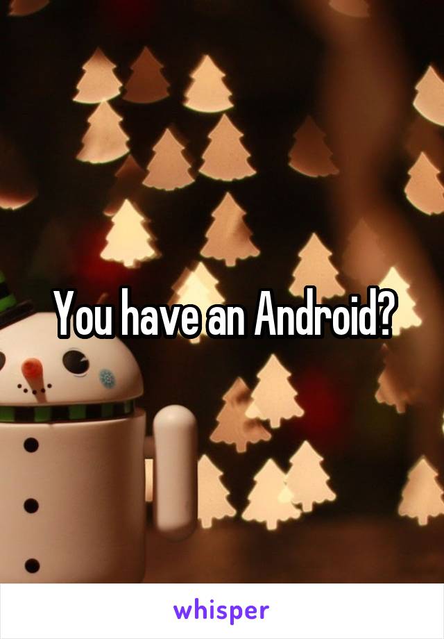 You have an Android?