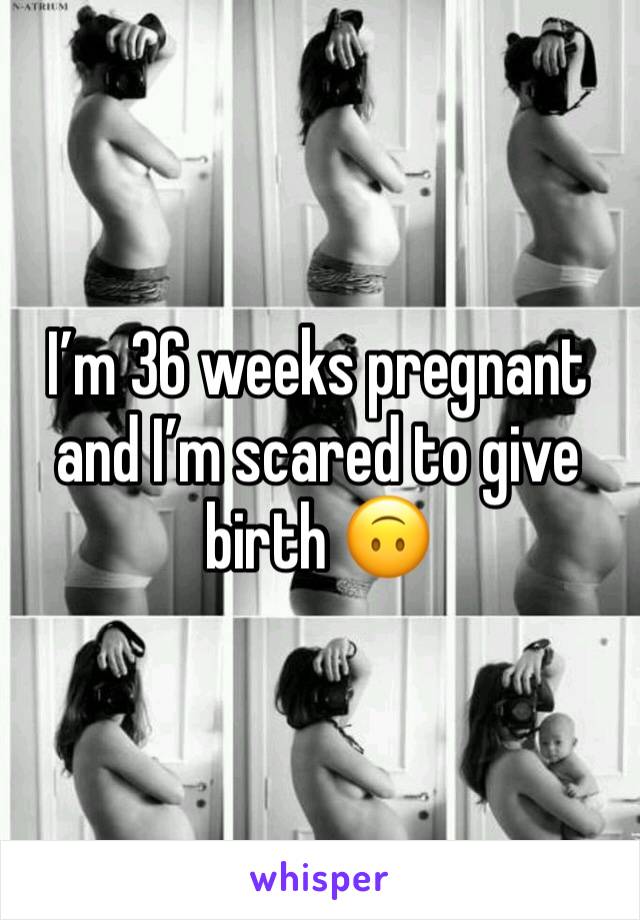 I’m 36 weeks pregnant and I’m scared to give birth 🙃