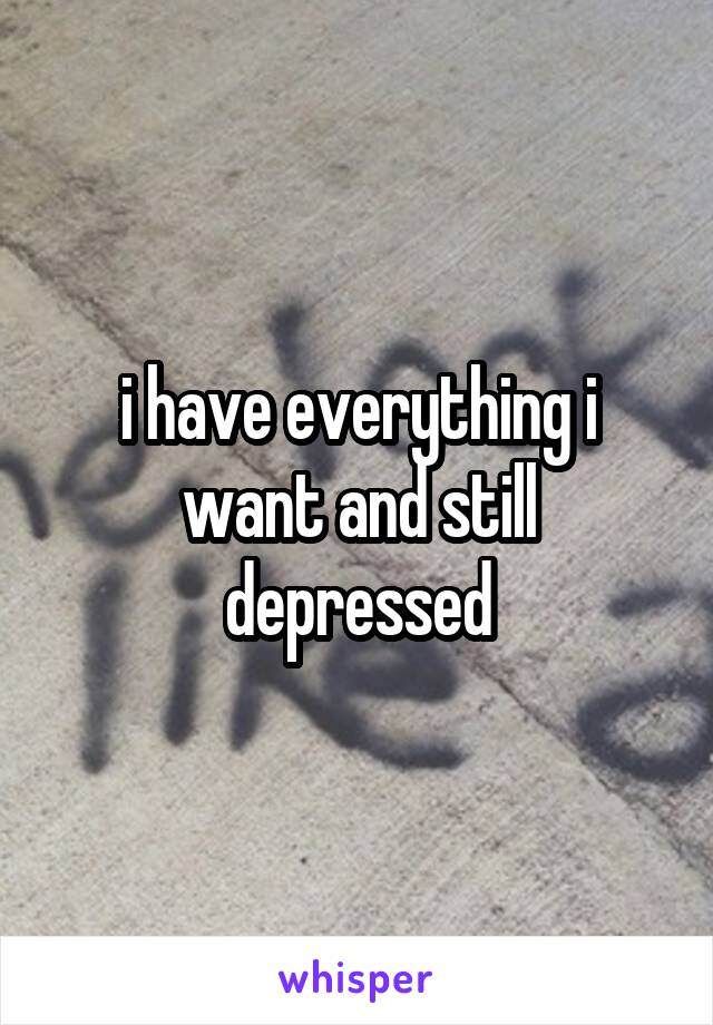 i have everything i want and still depressed