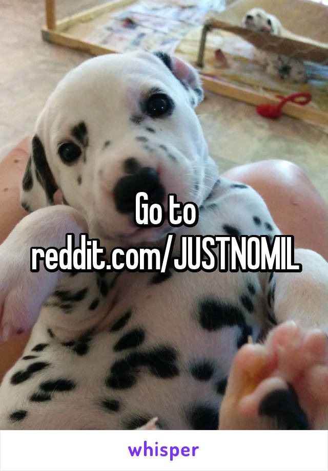 Go to reddit.com/JUSTNOMIL