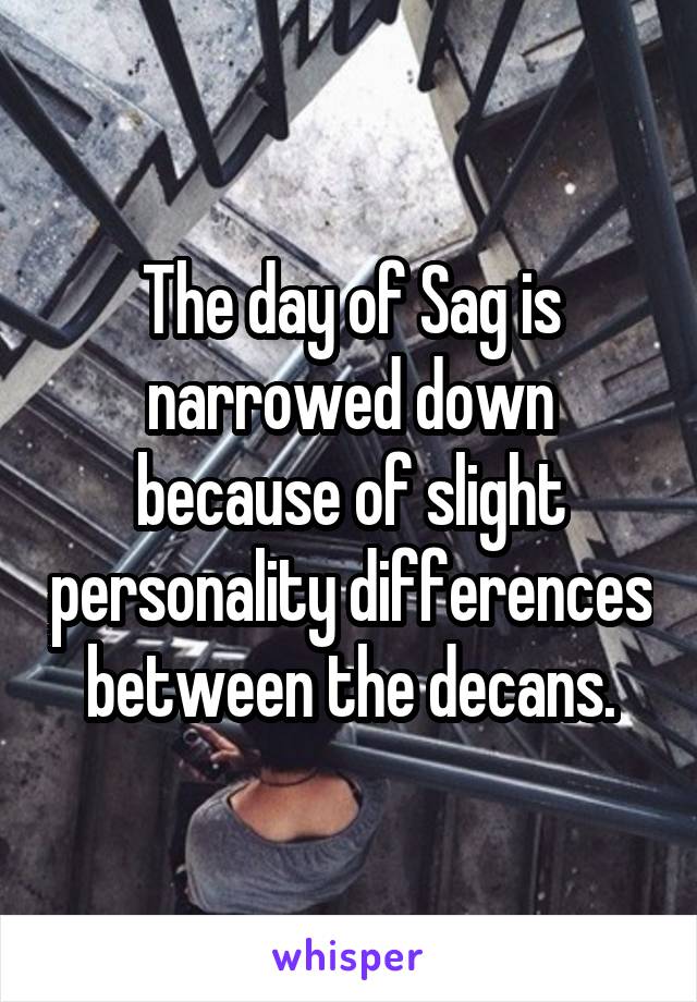 The day of Sag is narrowed down because of slight personality differences between the decans.
