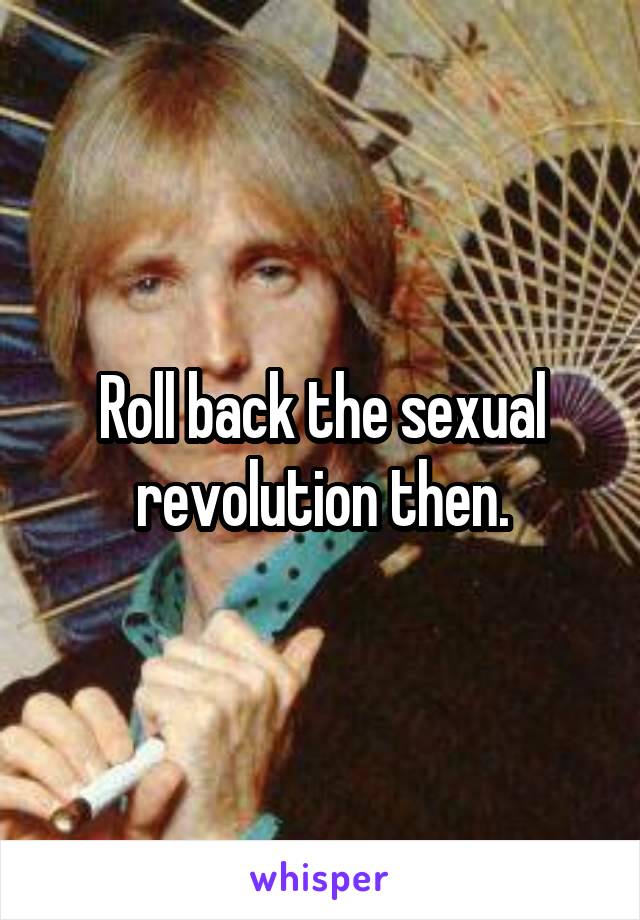 Roll back the sexual revolution then.