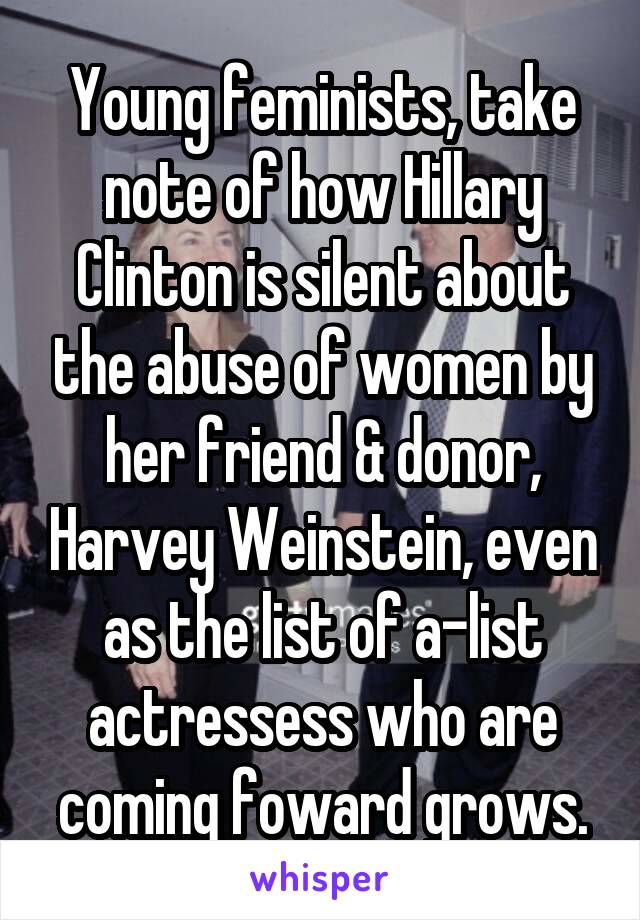 Young feminists, take note of how Hillary Clinton is silent about the abuse of women by her friend & donor, Harvey Weinstein, even as the list of a-list actressess who are coming foward grows.