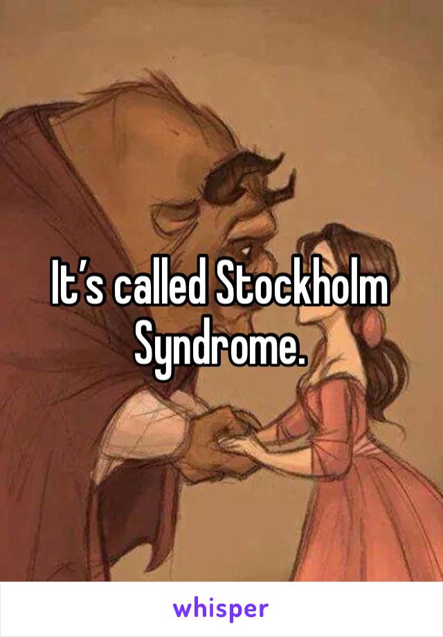 It’s called Stockholm Syndrome. 