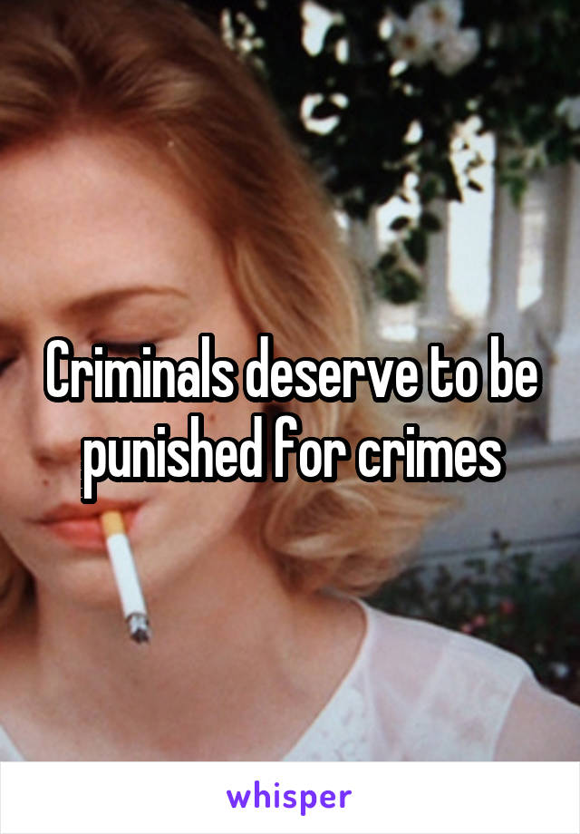 Criminals deserve to be punished for crimes