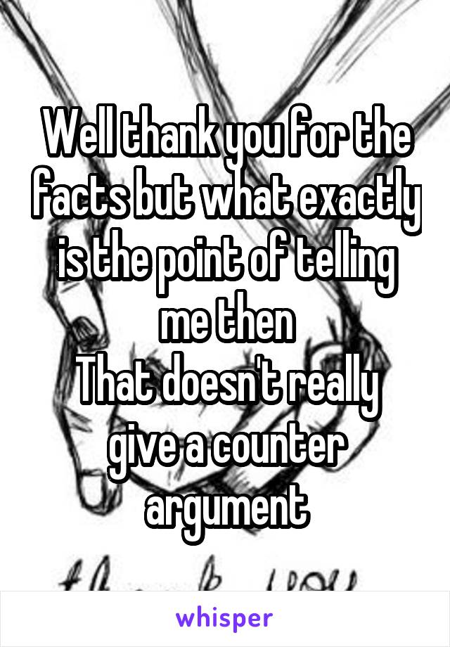 Well thank you for the facts but what exactly is the point of telling me then
That doesn't really give a counter argument