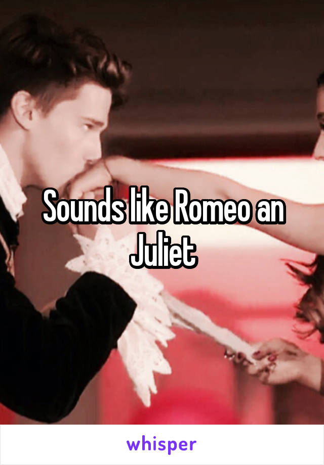 Sounds like Romeo an Juliet