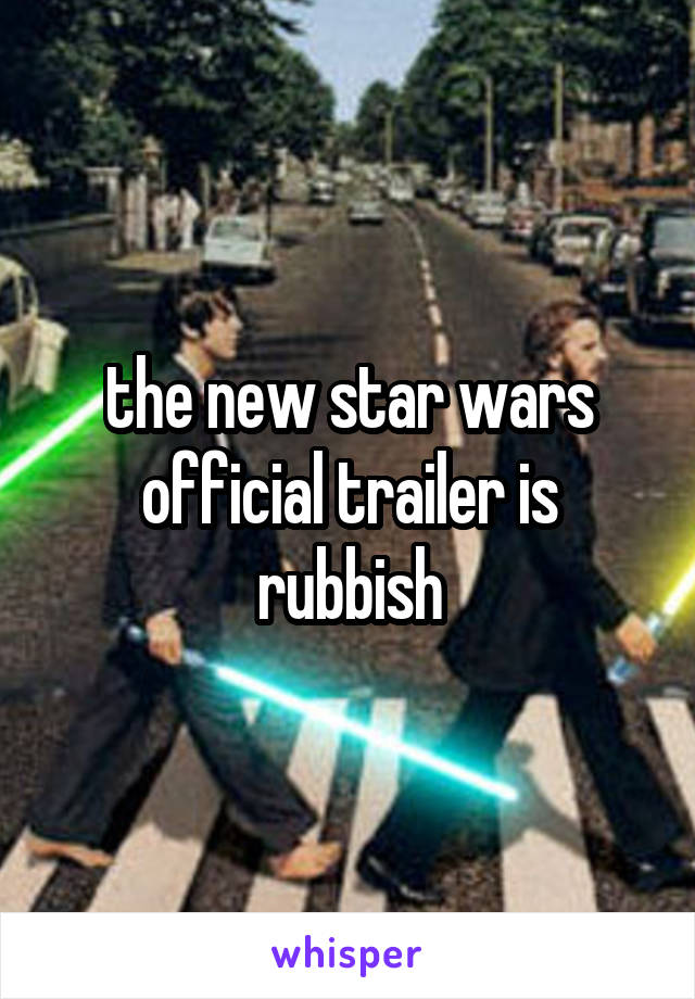 the new star wars official trailer is rubbish