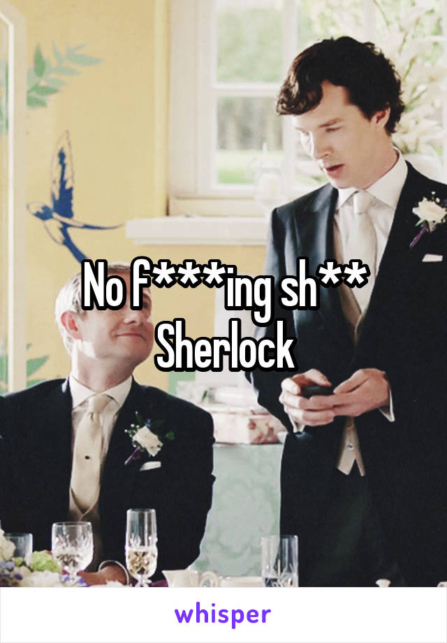 No f***ing sh** Sherlock