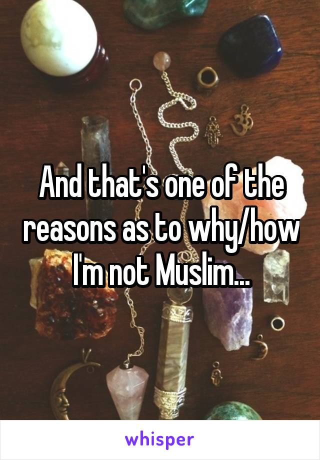 And that's one of the reasons as to why/how I'm not Muslim...