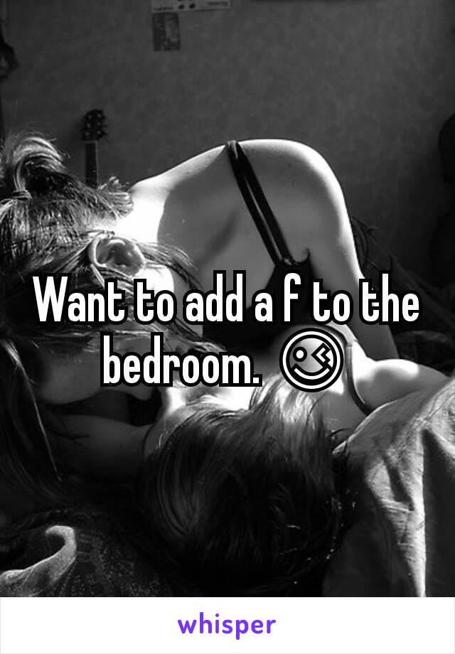 Want to add a f to the bedroom. 😉