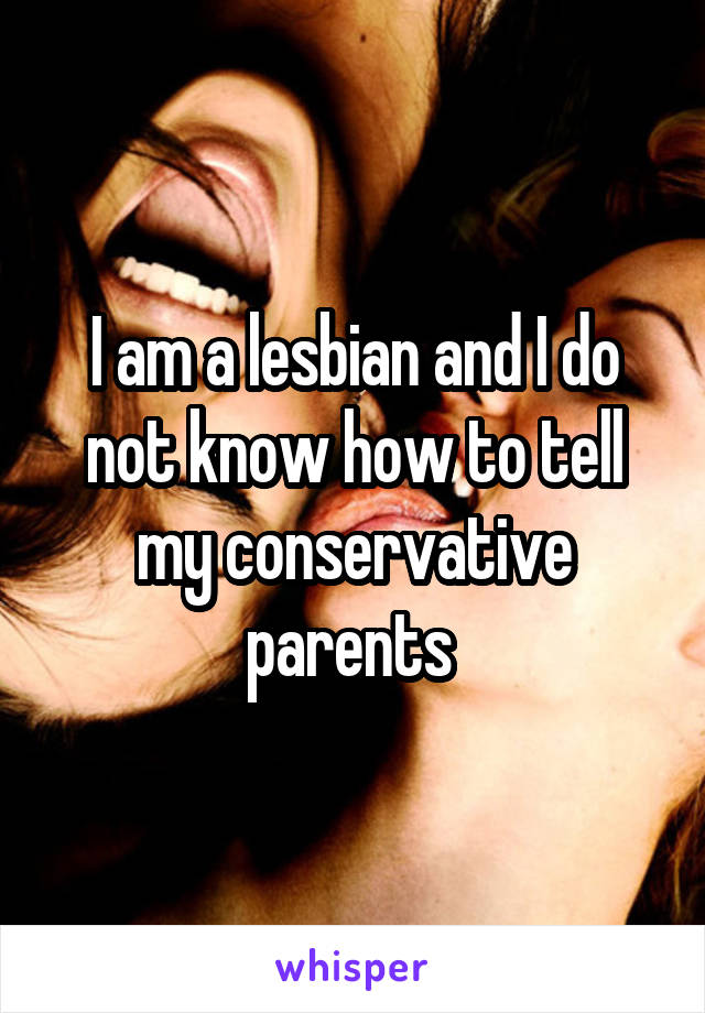 I am a lesbian and I do not know how to tell my conservative parents 