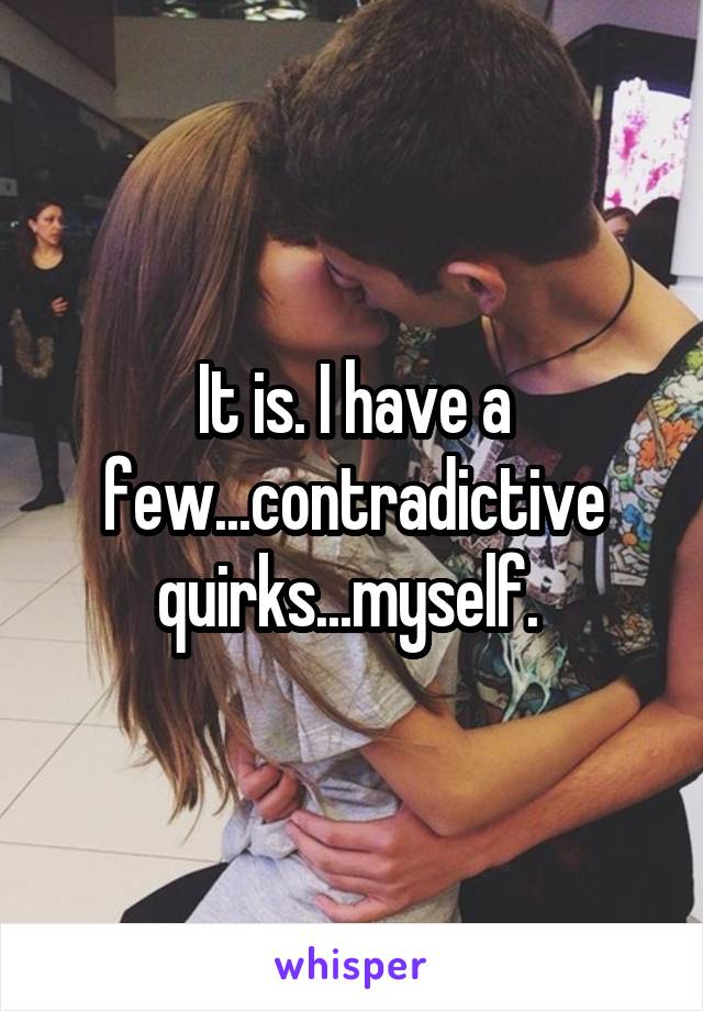 It is. I have a few...contradictive quirks...myself. 