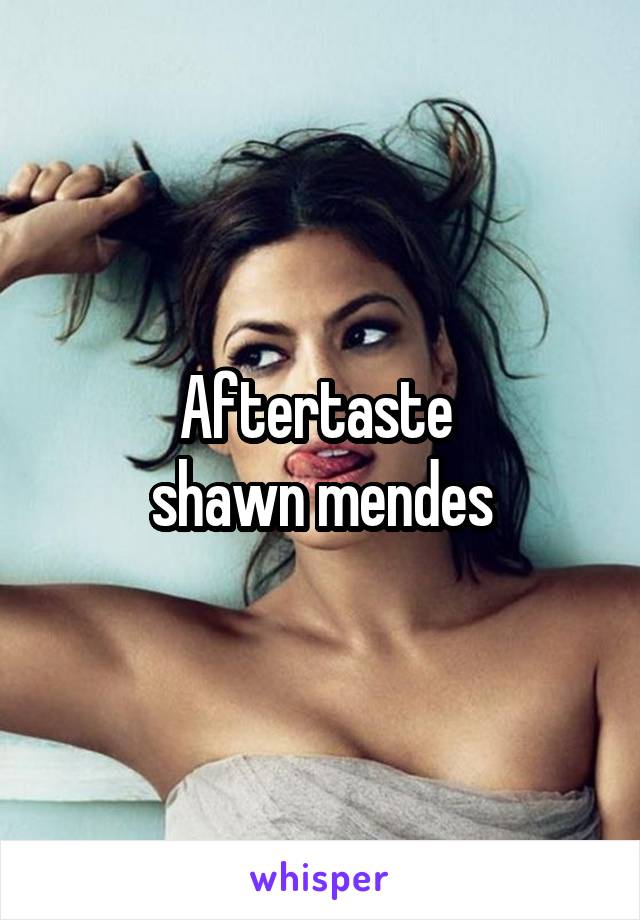 Aftertaste 
shawn mendes