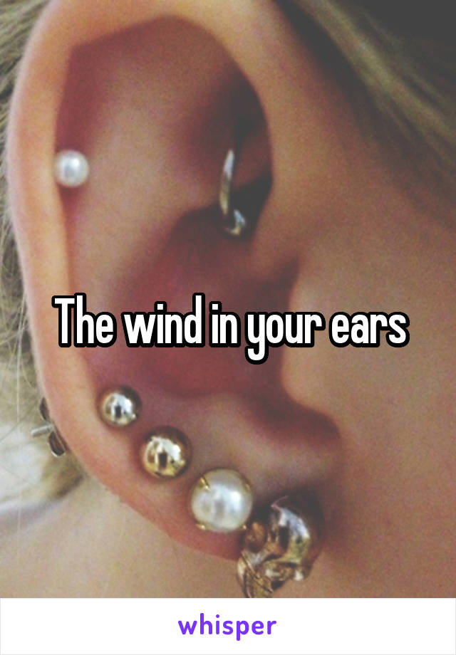 The wind in your ears