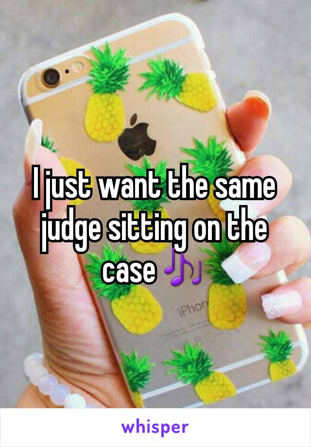 I just want the same judge sitting on the case🎶