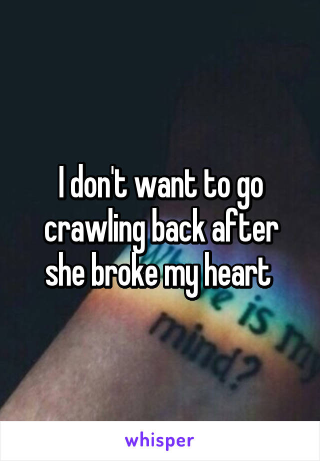 I don't want to go crawling back after she broke my heart 