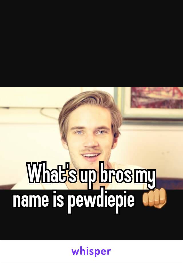 What's up bros my name is pewdiepie 👊