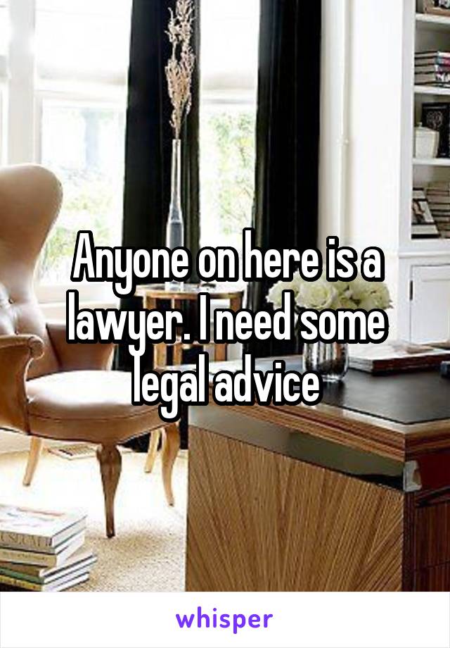 Anyone on here is a lawyer. I need some legal advice