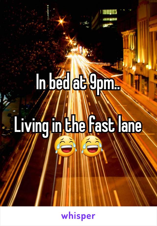 In bed at 9pm..

Living in the fast lane
😂😂